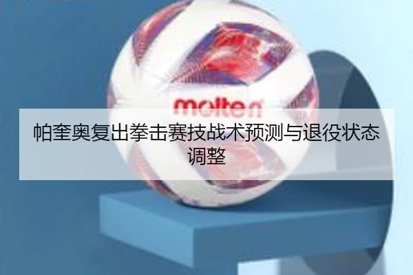 帕奎奥复出拳击赛技战术预测与退役状态调整